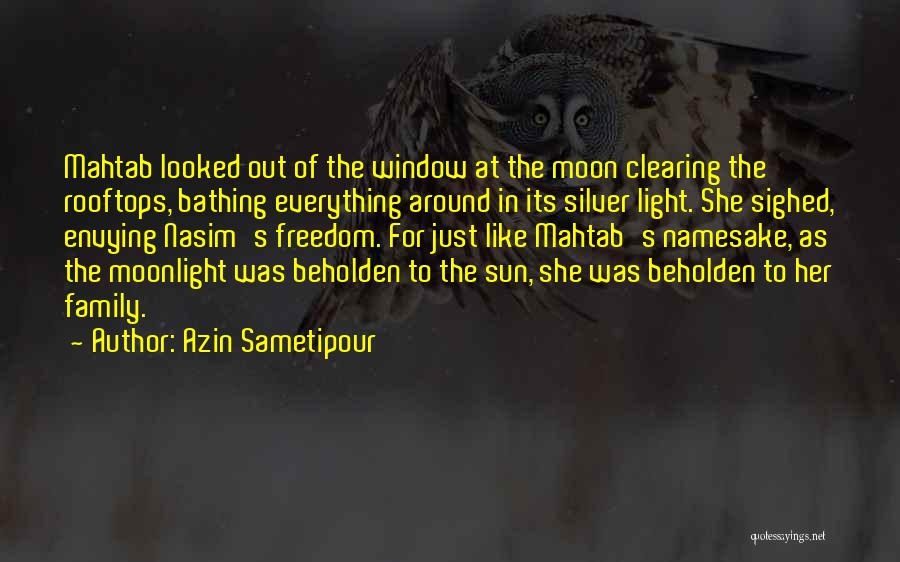 Azin Sametipour Quotes: Mahtab Looked Out Of The Window At The Moon Clearing The Rooftops, Bathing Everything Around In Its Silver Light. She