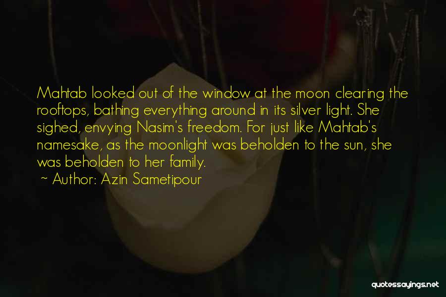 Azin Sametipour Quotes: Mahtab Looked Out Of The Window At The Moon Clearing The Rooftops, Bathing Everything Around In Its Silver Light. She