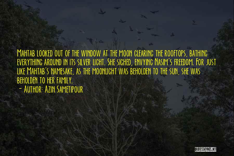 Azin Sametipour Quotes: Mahtab Looked Out Of The Window At The Moon Clearing The Rooftops, Bathing Everything Around In Its Silver Light. She
