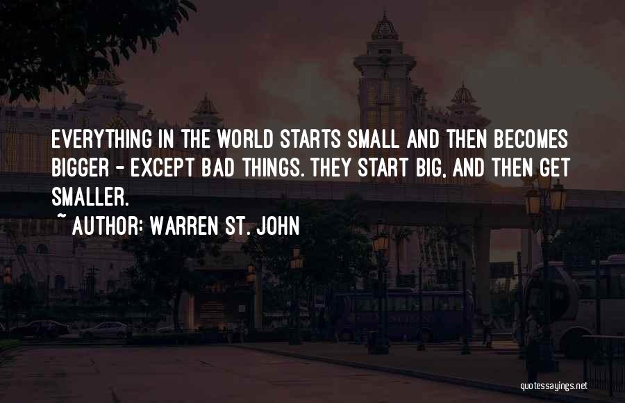 Warren St. John Quotes: Everything In The World Starts Small And Then Becomes Bigger - Except Bad Things. They Start Big, And Then Get