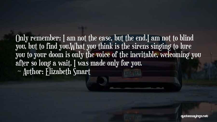 Elizabeth Smart Quotes: Only Remember: I Am Not The Ease, But The End.i Am Not To Blind You, But To Find You.what You