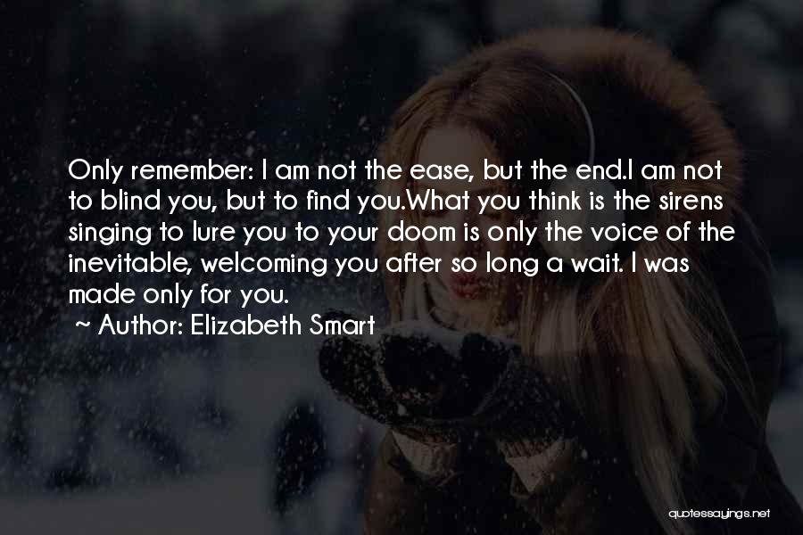 Elizabeth Smart Quotes: Only Remember: I Am Not The Ease, But The End.i Am Not To Blind You, But To Find You.what You