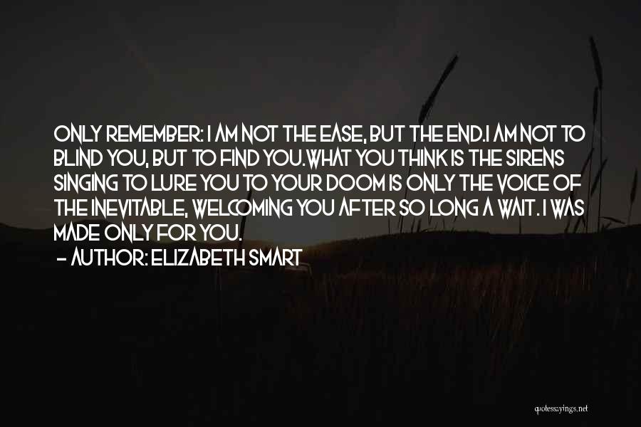 Elizabeth Smart Quotes: Only Remember: I Am Not The Ease, But The End.i Am Not To Blind You, But To Find You.what You