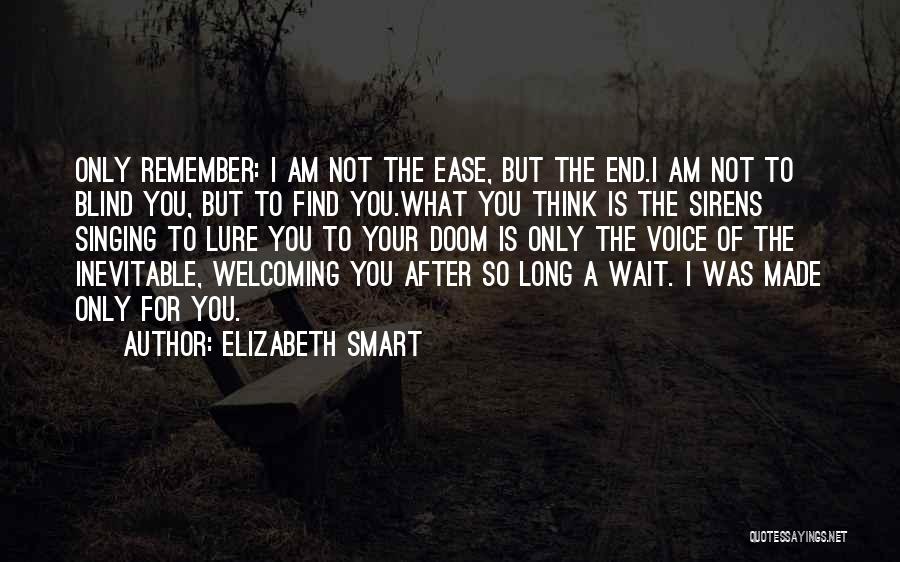 Elizabeth Smart Quotes: Only Remember: I Am Not The Ease, But The End.i Am Not To Blind You, But To Find You.what You