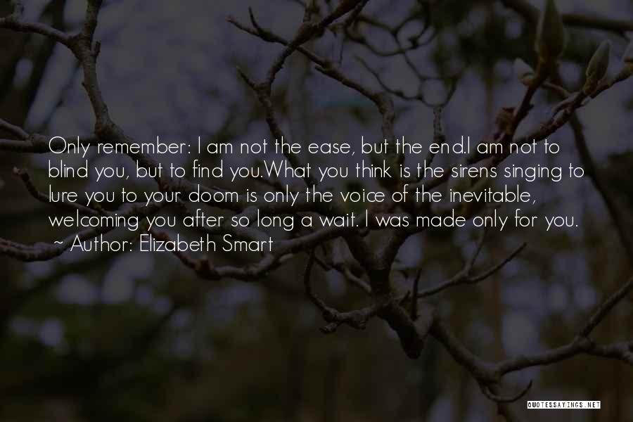 Elizabeth Smart Quotes: Only Remember: I Am Not The Ease, But The End.i Am Not To Blind You, But To Find You.what You
