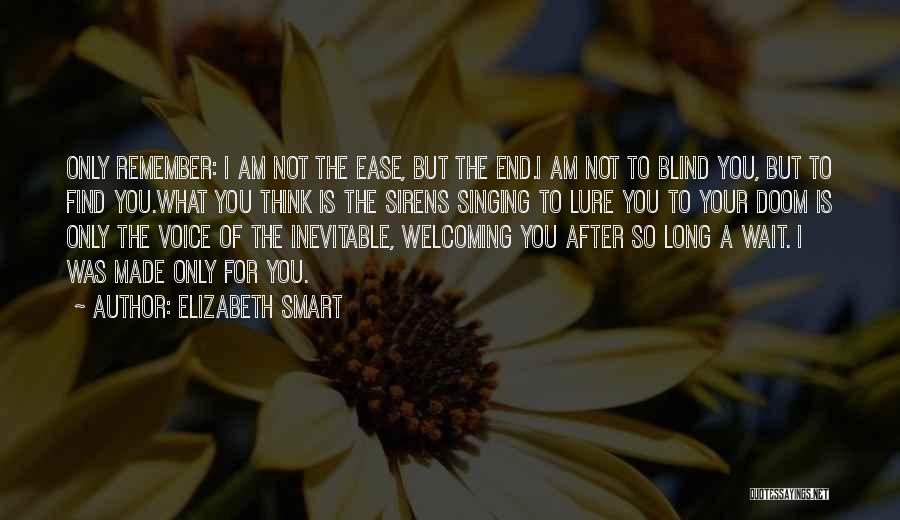 Elizabeth Smart Quotes: Only Remember: I Am Not The Ease, But The End.i Am Not To Blind You, But To Find You.what You