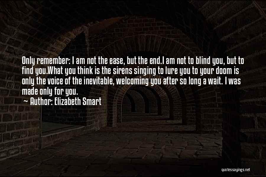 Elizabeth Smart Quotes: Only Remember: I Am Not The Ease, But The End.i Am Not To Blind You, But To Find You.what You