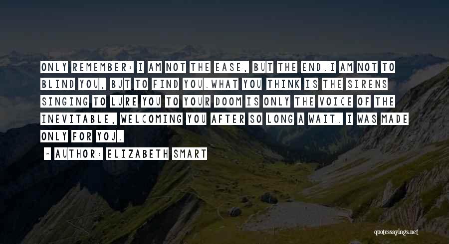 Elizabeth Smart Quotes: Only Remember: I Am Not The Ease, But The End.i Am Not To Blind You, But To Find You.what You