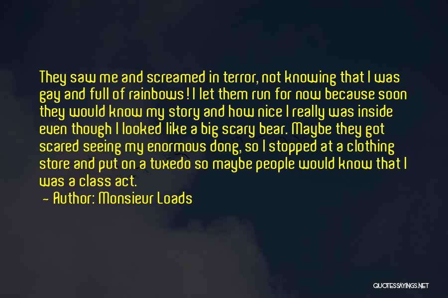 Monsieur Loads Quotes: They Saw Me And Screamed In Terror, Not Knowing That I Was Gay And Full Of Rainbows! I Let Them