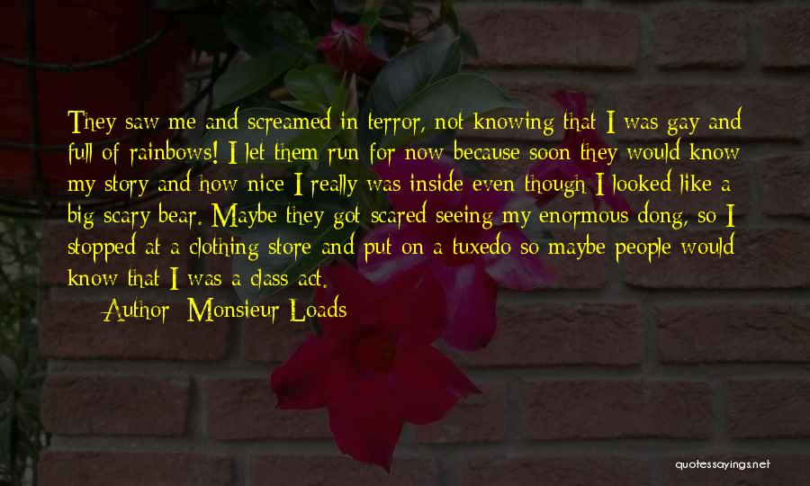 Monsieur Loads Quotes: They Saw Me And Screamed In Terror, Not Knowing That I Was Gay And Full Of Rainbows! I Let Them