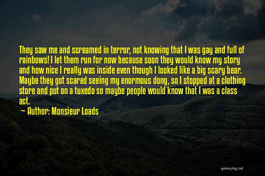 Monsieur Loads Quotes: They Saw Me And Screamed In Terror, Not Knowing That I Was Gay And Full Of Rainbows! I Let Them