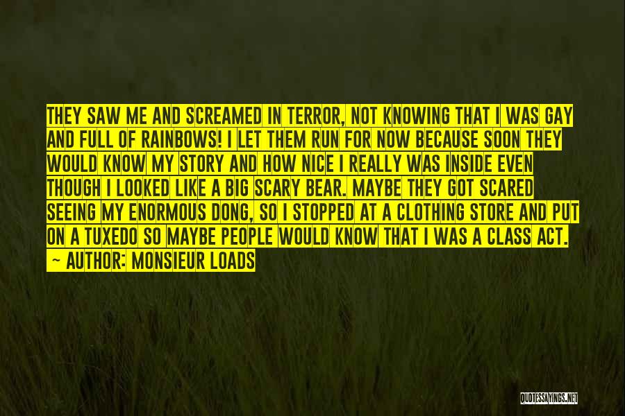 Monsieur Loads Quotes: They Saw Me And Screamed In Terror, Not Knowing That I Was Gay And Full Of Rainbows! I Let Them