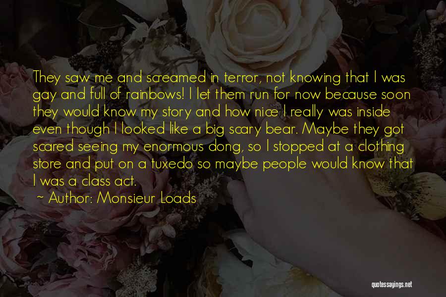 Monsieur Loads Quotes: They Saw Me And Screamed In Terror, Not Knowing That I Was Gay And Full Of Rainbows! I Let Them