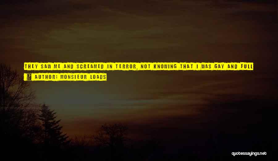 Monsieur Loads Quotes: They Saw Me And Screamed In Terror, Not Knowing That I Was Gay And Full Of Rainbows! I Let Them