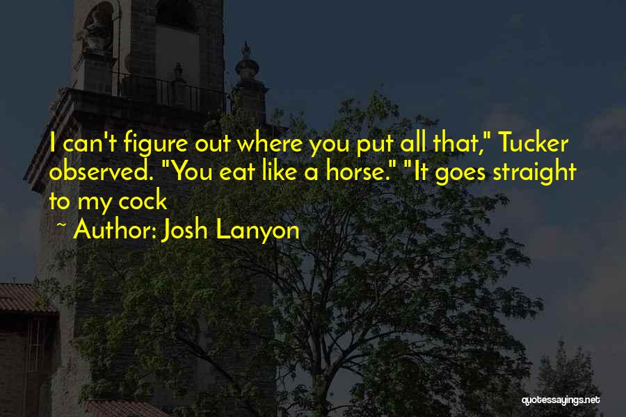 Josh Lanyon Quotes: I Can't Figure Out Where You Put All That, Tucker Observed. You Eat Like A Horse. It Goes Straight To