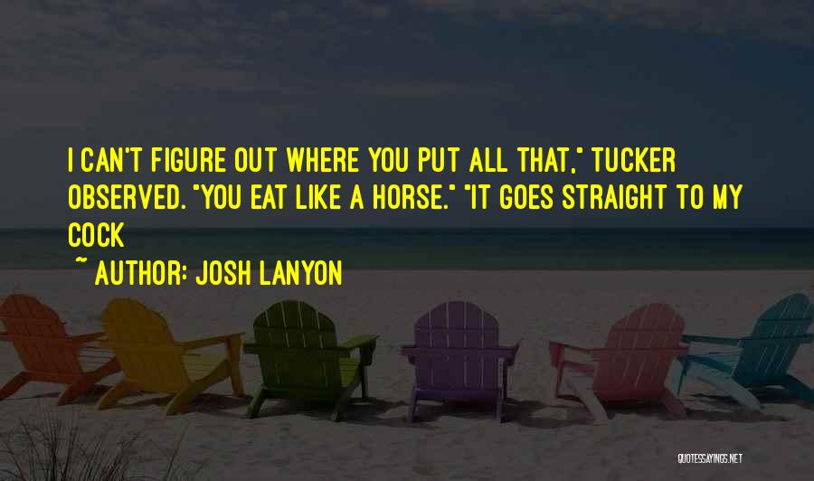 Josh Lanyon Quotes: I Can't Figure Out Where You Put All That, Tucker Observed. You Eat Like A Horse. It Goes Straight To