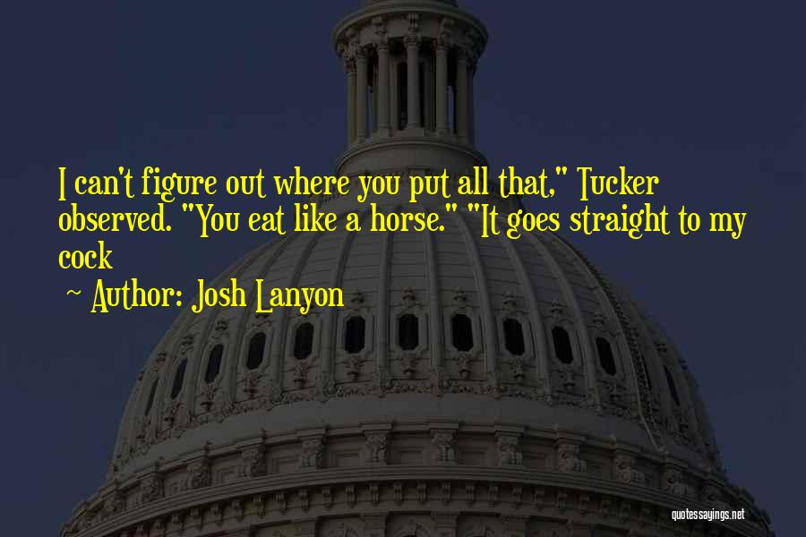 Josh Lanyon Quotes: I Can't Figure Out Where You Put All That, Tucker Observed. You Eat Like A Horse. It Goes Straight To