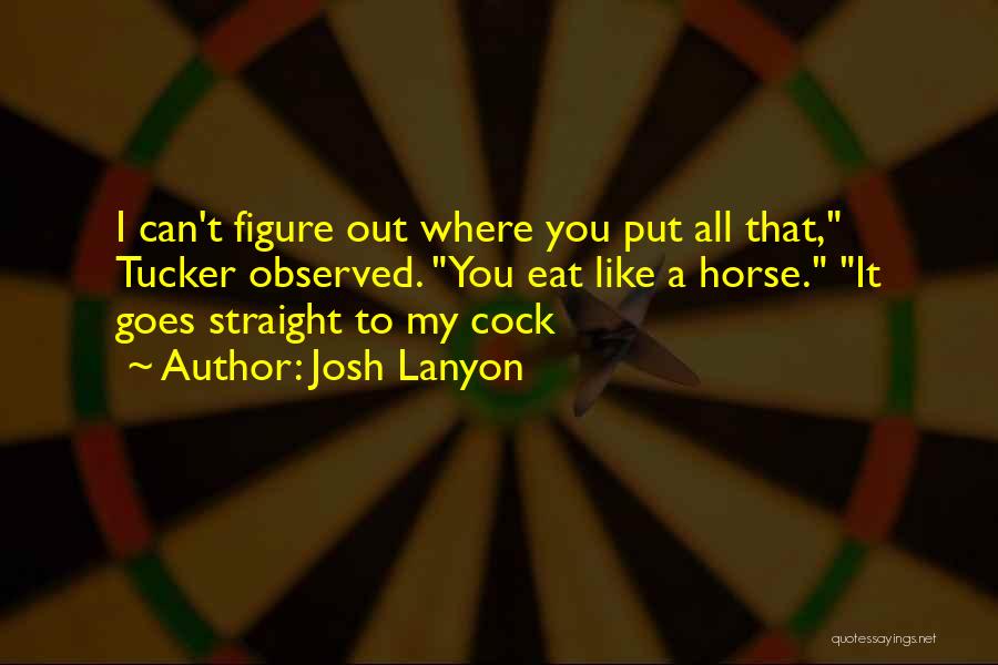 Josh Lanyon Quotes: I Can't Figure Out Where You Put All That, Tucker Observed. You Eat Like A Horse. It Goes Straight To