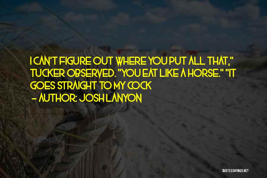 Josh Lanyon Quotes: I Can't Figure Out Where You Put All That, Tucker Observed. You Eat Like A Horse. It Goes Straight To