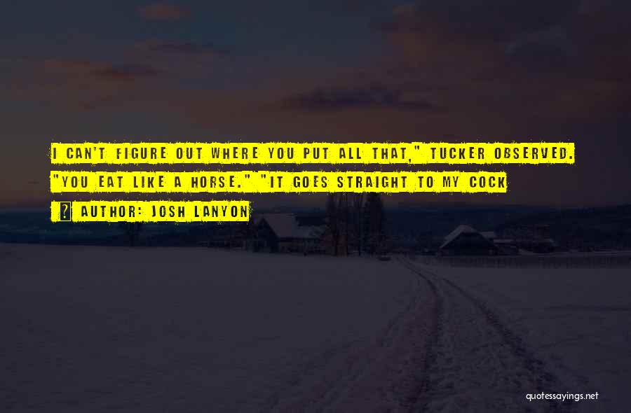 Josh Lanyon Quotes: I Can't Figure Out Where You Put All That, Tucker Observed. You Eat Like A Horse. It Goes Straight To