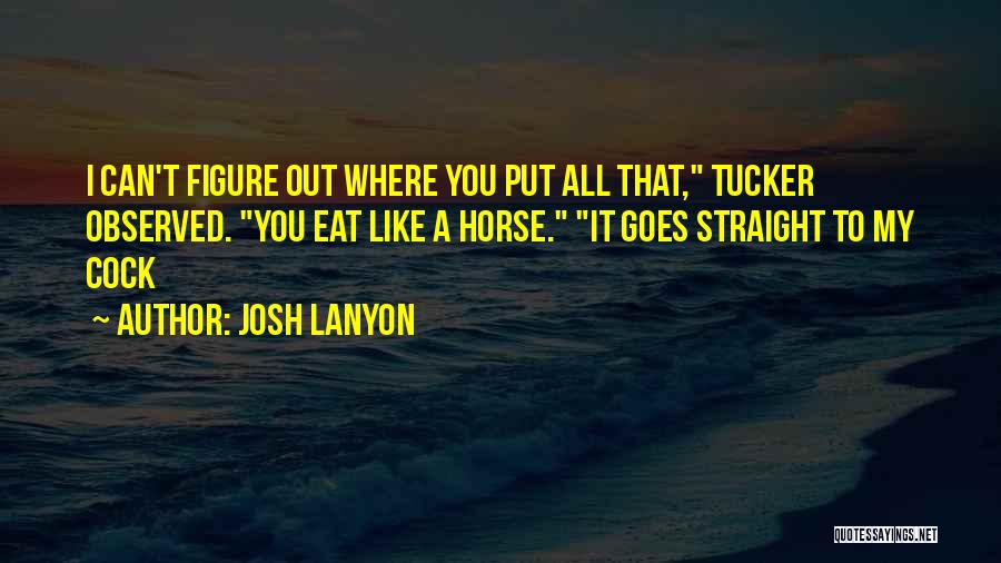 Josh Lanyon Quotes: I Can't Figure Out Where You Put All That, Tucker Observed. You Eat Like A Horse. It Goes Straight To