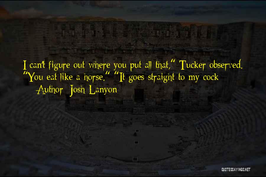 Josh Lanyon Quotes: I Can't Figure Out Where You Put All That, Tucker Observed. You Eat Like A Horse. It Goes Straight To