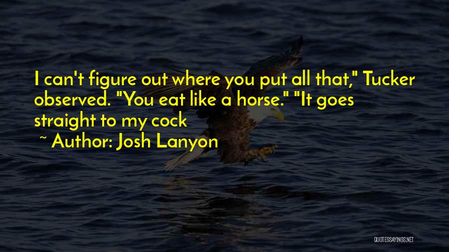 Josh Lanyon Quotes: I Can't Figure Out Where You Put All That, Tucker Observed. You Eat Like A Horse. It Goes Straight To