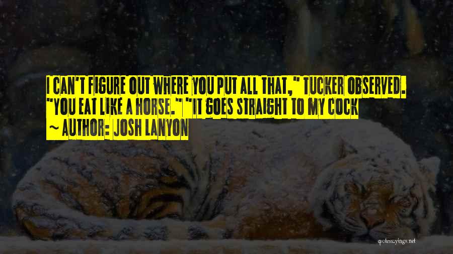 Josh Lanyon Quotes: I Can't Figure Out Where You Put All That, Tucker Observed. You Eat Like A Horse. It Goes Straight To