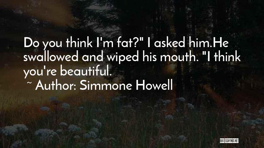 Simmone Howell Quotes: Do You Think I'm Fat? I Asked Him.he Swallowed And Wiped His Mouth. I Think You're Beautiful.