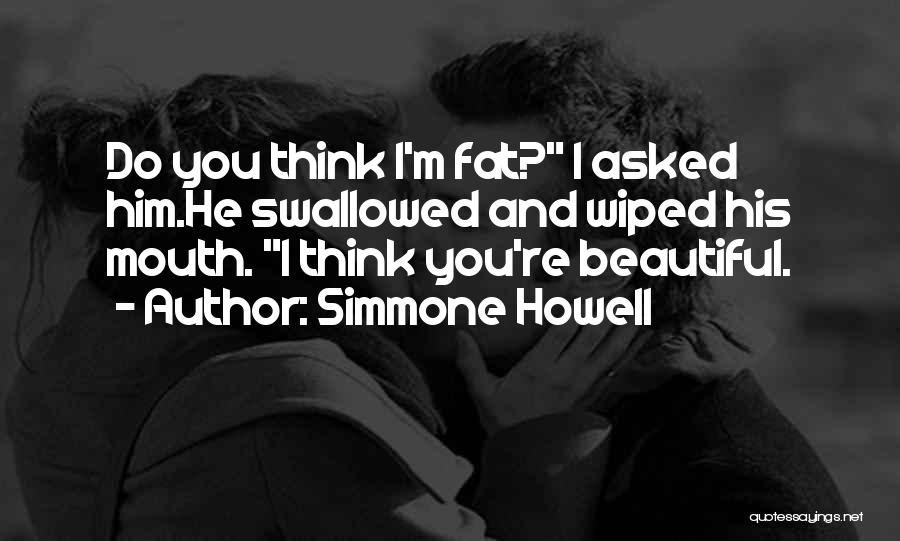 Simmone Howell Quotes: Do You Think I'm Fat? I Asked Him.he Swallowed And Wiped His Mouth. I Think You're Beautiful.