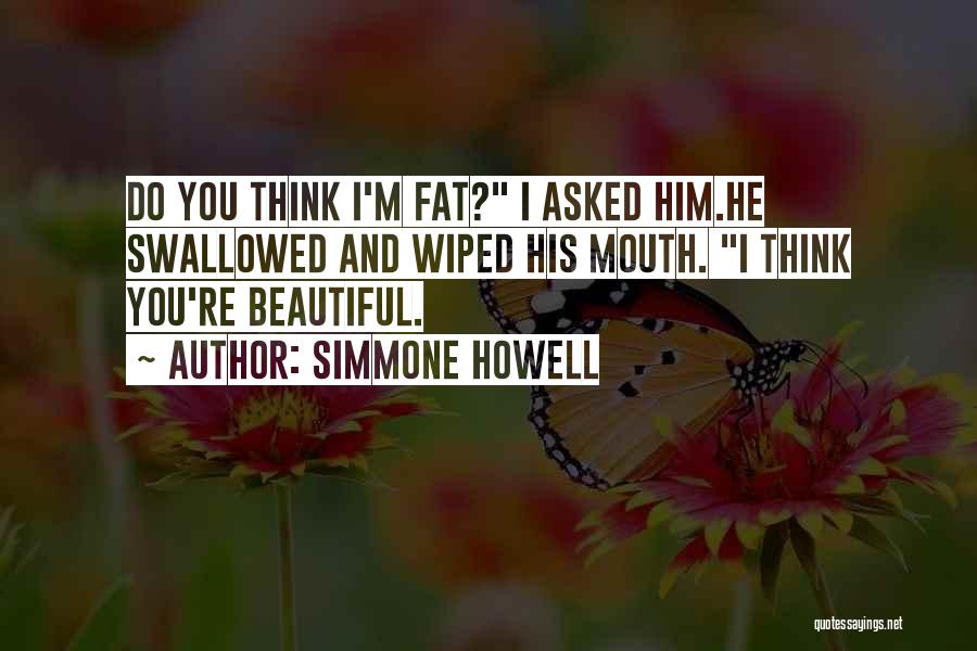 Simmone Howell Quotes: Do You Think I'm Fat? I Asked Him.he Swallowed And Wiped His Mouth. I Think You're Beautiful.