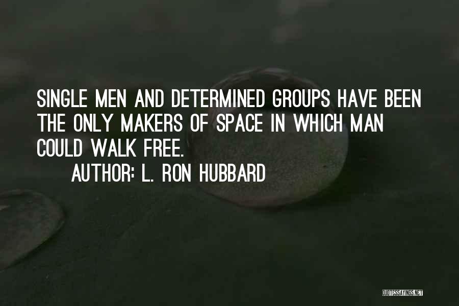 L. Ron Hubbard Quotes: Single Men And Determined Groups Have Been The Only Makers Of Space In Which Man Could Walk Free.