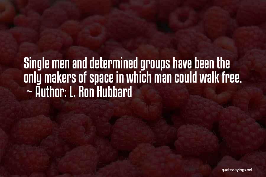 L. Ron Hubbard Quotes: Single Men And Determined Groups Have Been The Only Makers Of Space In Which Man Could Walk Free.