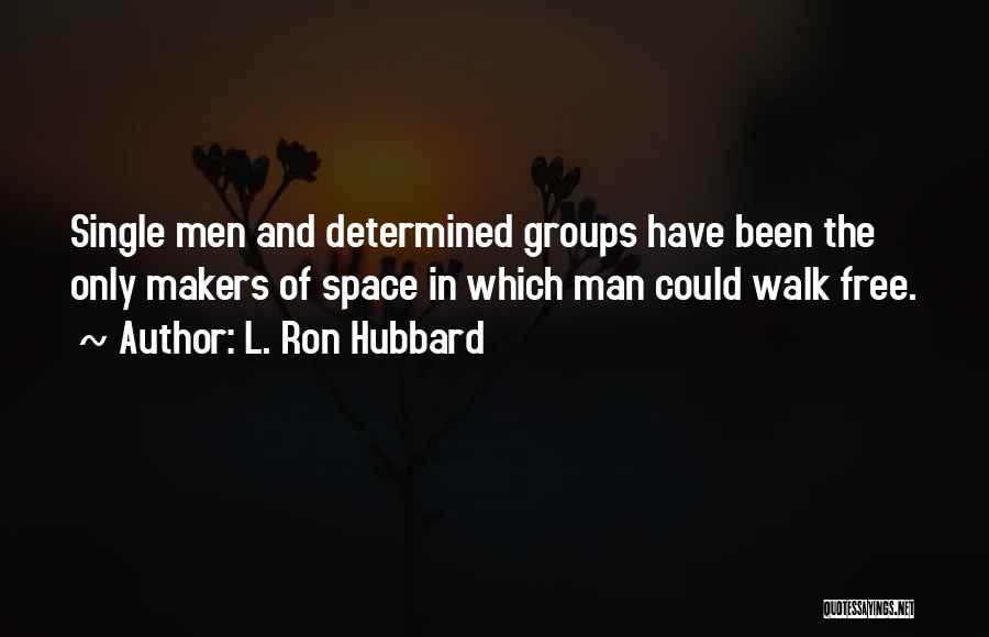 L. Ron Hubbard Quotes: Single Men And Determined Groups Have Been The Only Makers Of Space In Which Man Could Walk Free.