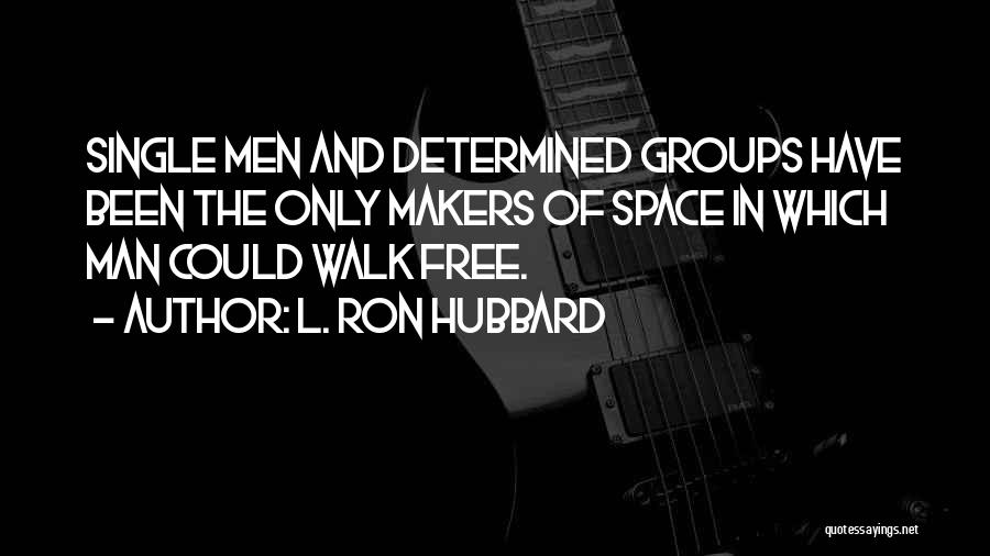 L. Ron Hubbard Quotes: Single Men And Determined Groups Have Been The Only Makers Of Space In Which Man Could Walk Free.