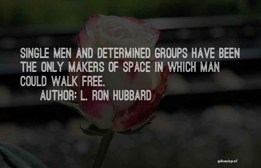 L. Ron Hubbard Quotes: Single Men And Determined Groups Have Been The Only Makers Of Space In Which Man Could Walk Free.