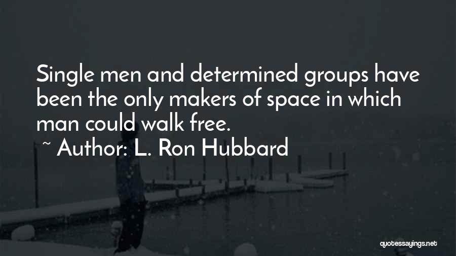L. Ron Hubbard Quotes: Single Men And Determined Groups Have Been The Only Makers Of Space In Which Man Could Walk Free.