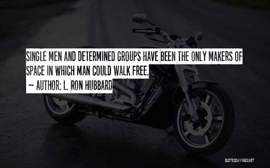 L. Ron Hubbard Quotes: Single Men And Determined Groups Have Been The Only Makers Of Space In Which Man Could Walk Free.