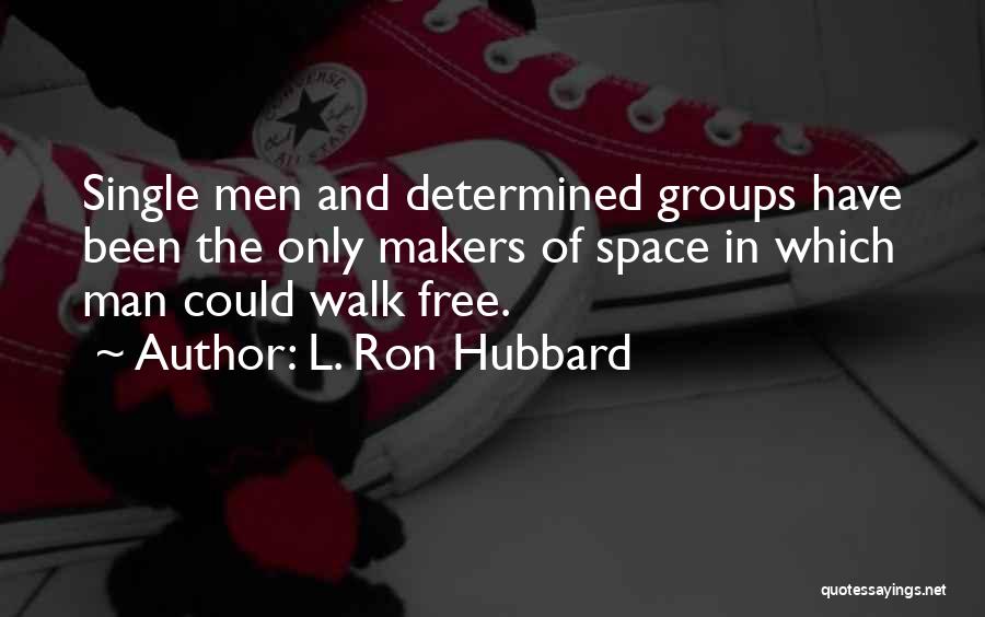 L. Ron Hubbard Quotes: Single Men And Determined Groups Have Been The Only Makers Of Space In Which Man Could Walk Free.