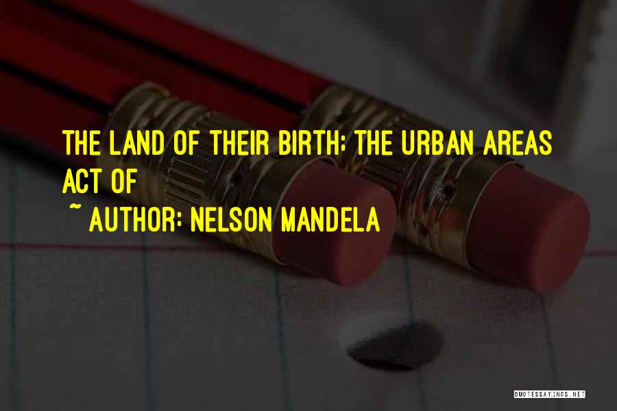 Nelson Mandela Quotes: The Land Of Their Birth; The Urban Areas Act Of