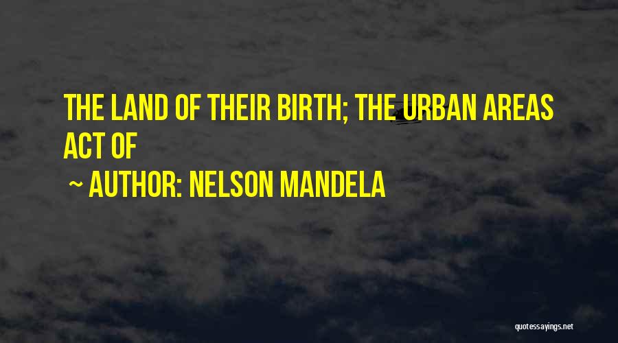 Nelson Mandela Quotes: The Land Of Their Birth; The Urban Areas Act Of