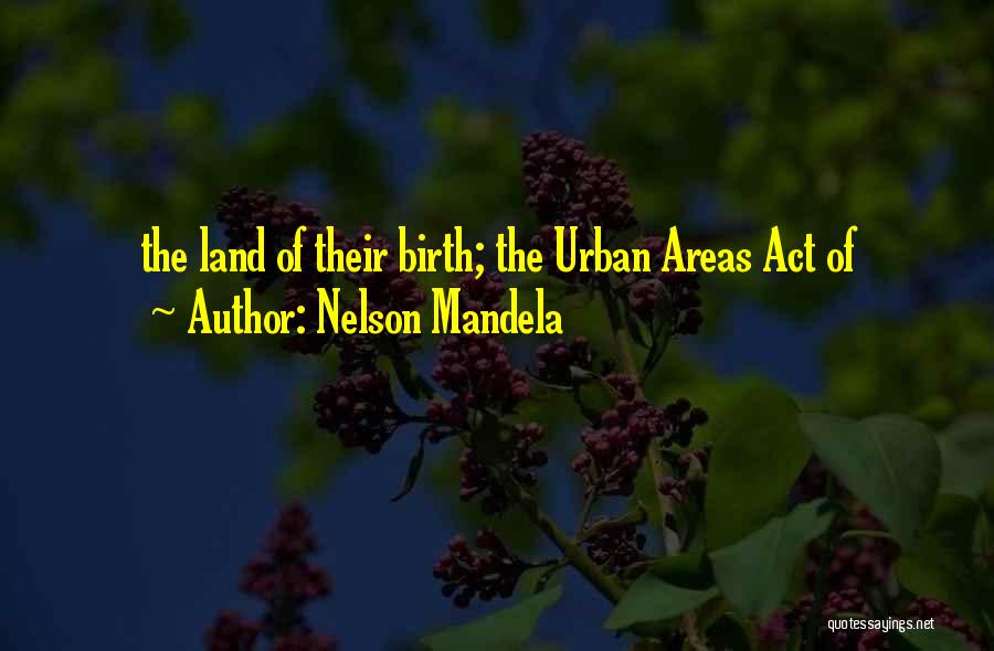 Nelson Mandela Quotes: The Land Of Their Birth; The Urban Areas Act Of