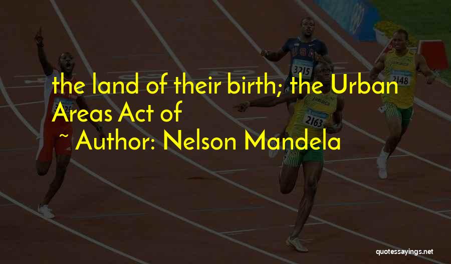 Nelson Mandela Quotes: The Land Of Their Birth; The Urban Areas Act Of