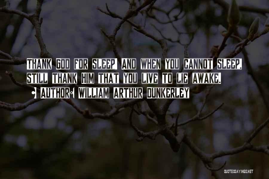 William Arthur Dunkerley Quotes: Thank God For Sleep! And When You Cannot Sleep, Still Thank Him That You Live To Lie Awake.