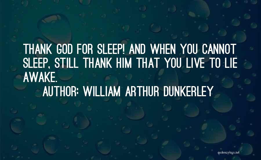 William Arthur Dunkerley Quotes: Thank God For Sleep! And When You Cannot Sleep, Still Thank Him That You Live To Lie Awake.