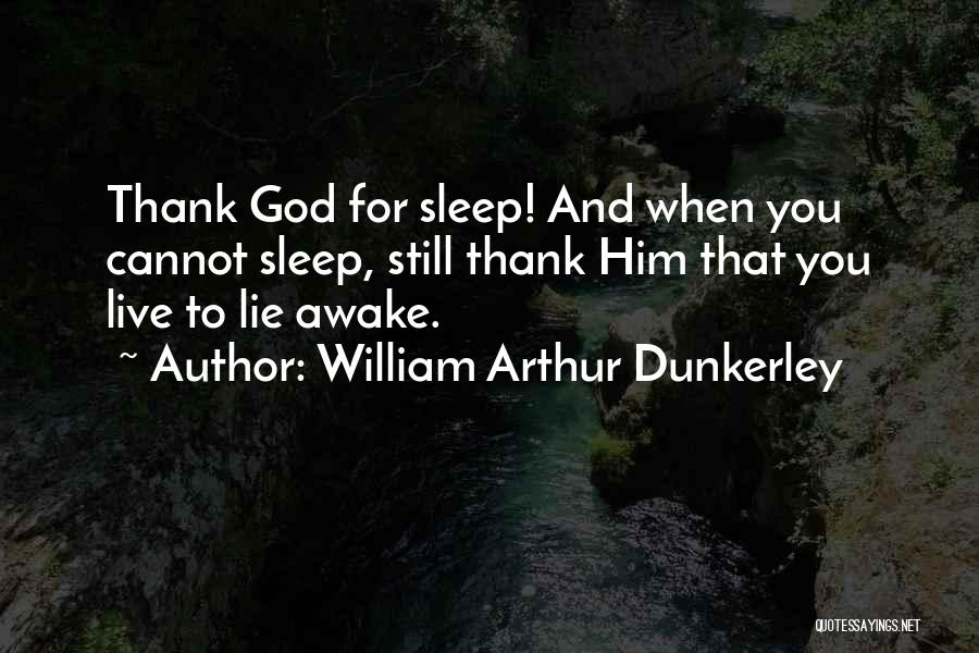 William Arthur Dunkerley Quotes: Thank God For Sleep! And When You Cannot Sleep, Still Thank Him That You Live To Lie Awake.