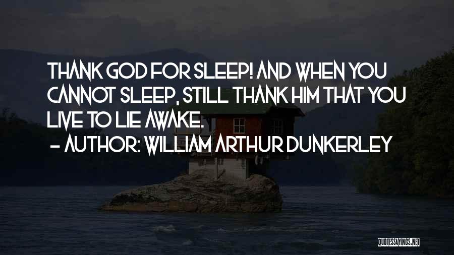 William Arthur Dunkerley Quotes: Thank God For Sleep! And When You Cannot Sleep, Still Thank Him That You Live To Lie Awake.