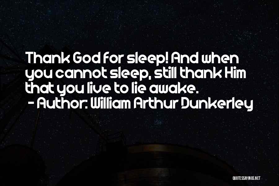 William Arthur Dunkerley Quotes: Thank God For Sleep! And When You Cannot Sleep, Still Thank Him That You Live To Lie Awake.