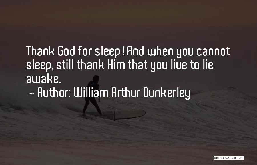William Arthur Dunkerley Quotes: Thank God For Sleep! And When You Cannot Sleep, Still Thank Him That You Live To Lie Awake.
