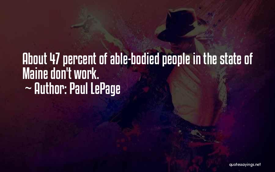 Paul LePage Quotes: About 47 Percent Of Able-bodied People In The State Of Maine Don't Work.